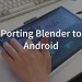 Aplikasi Blender Akan Tersedia di Tablet Android 2027